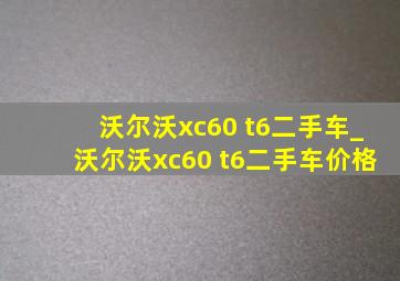 沃尔沃xc60 t6二手车_沃尔沃xc60 t6二手车价格